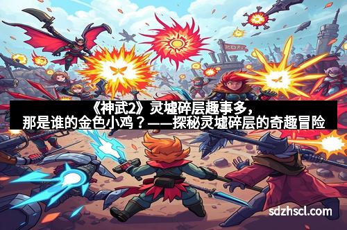 《神武2》灵墟碎层趣事多，那是谁的金色小鸡？——探秘灵墟碎层的奇趣冒险